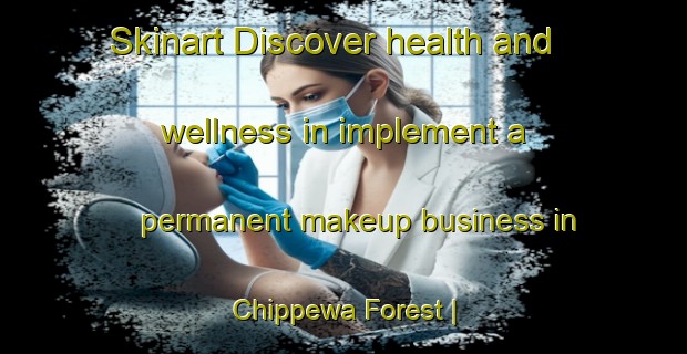 Skinart Discover health and wellness in implement a permanent makeup business in Chippewa Forest | PermanentmakeupTraining | PermanentmakeupClasses | SkinartTraining-United States